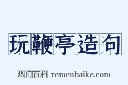 玩鞭亭造句是什么意思的图片